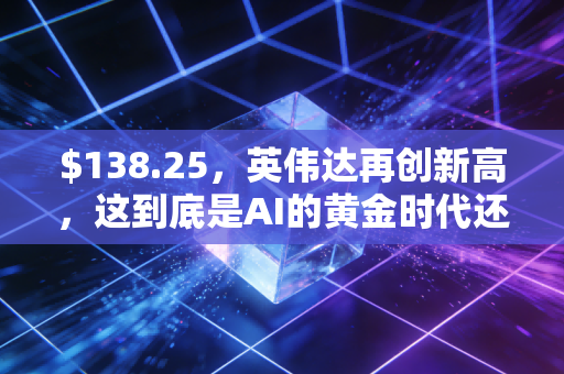 $138.25,英伟达再创新高,这到底是AI的黄金时代还是最后的疯狂盛宴?