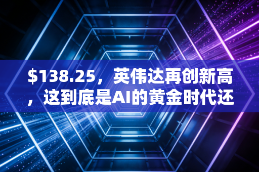 $138.25,英伟达再创新高,这到底是AI的黄金时代还是最后的疯狂盛宴?