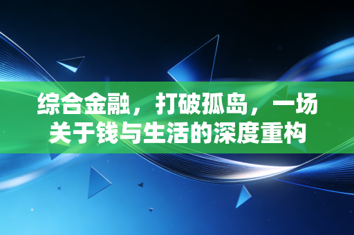综合金融,打破孤岛,一场关于钱与生活的深度重构