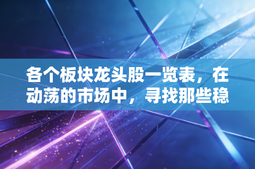 各个板块龙头股一览表,在动荡的市场中,寻找那些稳稳的幸福