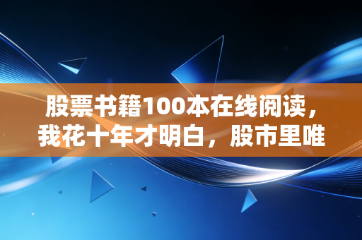 股票书籍100本在线阅读,我花十年才明白,股市里唯一的捷径其实是笨功夫