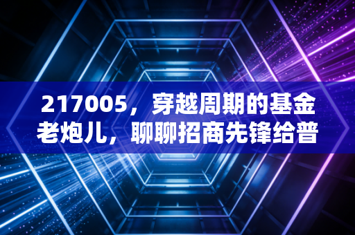 217005，穿越周期的基金老炮儿，聊聊招商先锋给普通人的投资启示