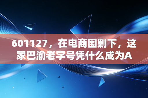 601127，在电商围剿下，这家巴渝老字号凭什么成为A股的现金奶牛？