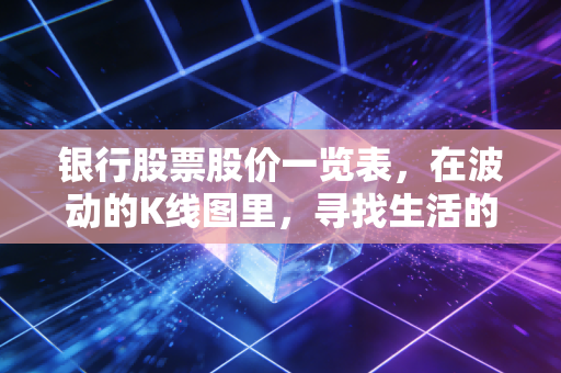 银行股票股价一览表,在波动的K线图里,寻找生活的压舱石