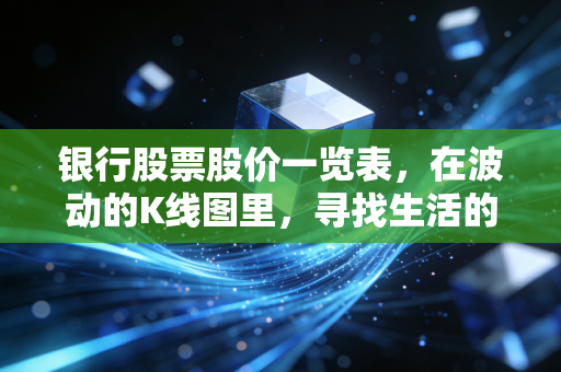 银行股票股价一览表,在波动的K线图里,寻找生活的压舱石