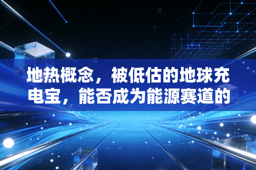 地热概念,被低估的地球充电宝,能否成为能源赛道的新晋白马?