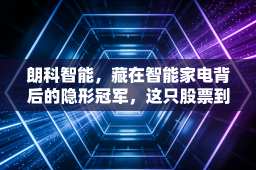 朗科智能,藏在智能家电背后的隐形冠军,这只股票到底有没有钱途?