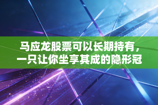 马应龙股票可以长期持有,一只让你坐享其成的隐形冠军