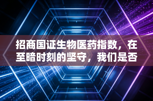 招商国证生物医药指数,在至暗时刻的坚守,我们是否正站在新一轮牛市的起点?