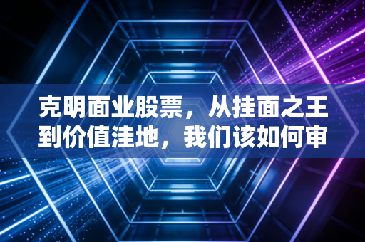 克明面业股票，从挂面之王到价值洼地，我们该如何审视这碗面的投资价值？