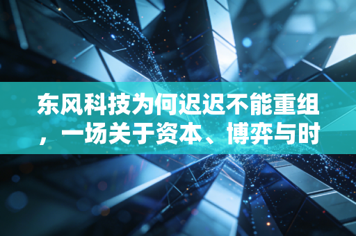 东风科技为何迟迟不能重组，一场关于资本、博弈与时代的漫长等待