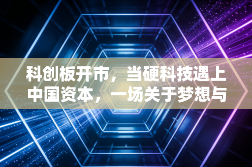 科创板开市,当硬科技遇上中国资本,一场关于梦想与泡沫的博弈