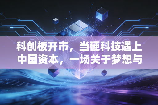 科创板开市,当硬科技遇上中国资本,一场关于梦想与泡沫的博弈