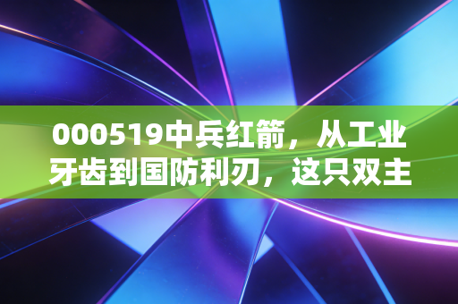 000519中兵红箭,从工业牙齿到国防利刃,这只双主业龙头能否穿越周期?