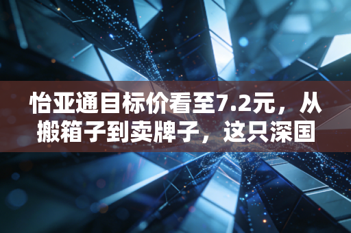 怡亚通目标价看至7.2元,从搬箱子到卖牌子,这只深国资股到底值不值得重仓?