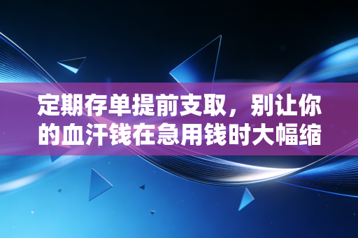 定期存单提前支取,别让你的血汗钱在急用钱时大幅缩水,这几招或许能救急