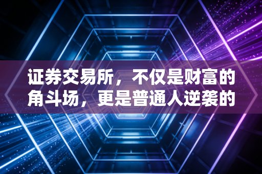 证券交易所,不仅是财富的角斗场,更是普通人逆袭的修罗场