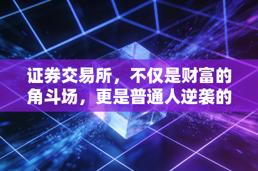 证券交易所,不仅是财富的角斗场,更是普通人逆袭的修罗场