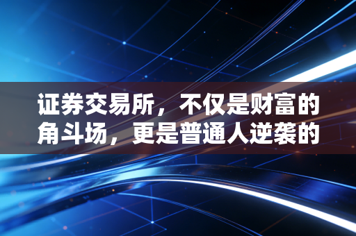 证券交易所，不仅是财富的角斗场，更是普通人逆袭的修罗场