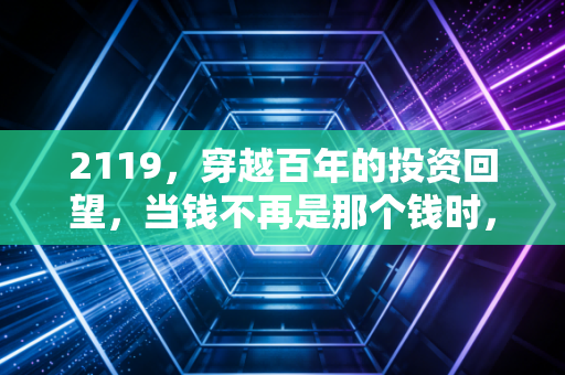 2119,穿越百年的投资回望,当钱不再是那个钱时,我们该该信仰什么?