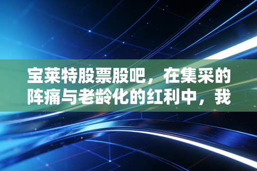 宝莱特股票股吧,在集采的阵痛与老龄化的红利中,我们该如何审视这只医疗器械股?