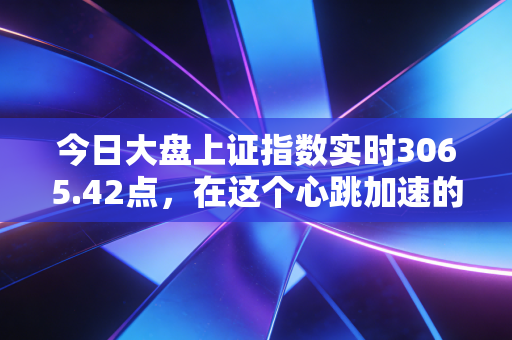 今日大盘上证指数实时3065.42点，在这个心跳加速的交易日，我们该如何守住自己的钱袋子？