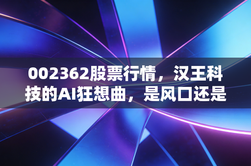 002362股票行情,汉王科技的AI狂想曲,是风口还是陷阱?
