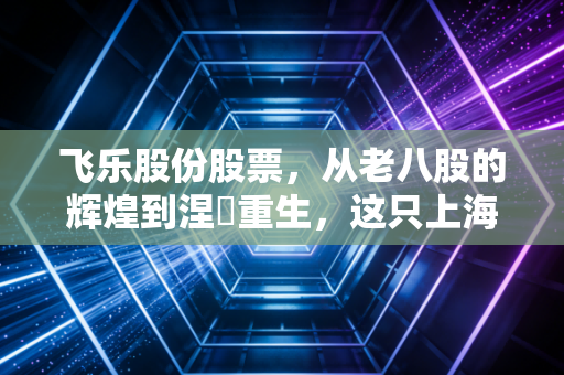 飞乐股份股票,从老八股的辉煌到涅槃重生,这只上海本地股还有多少想象空间?