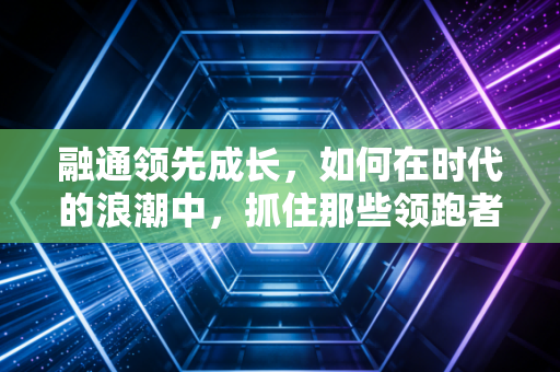 融通领先成长,如何在时代的浪潮中,抓住那些领跑者的红利?