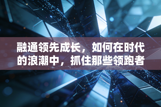 融通领先成长,如何在时代的浪潮中,抓住那些领跑者的红利?