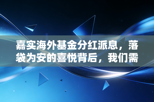 嘉实海外基金分红派息,落袋为安的喜悦背后,我们需要看清哪些真相?