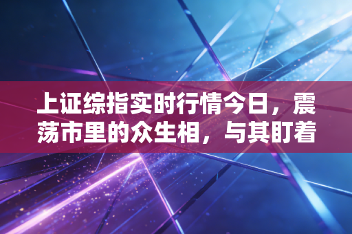 上证综指实时行情今日,震荡市里的众生相,与其盯着K线发愁,不如看看楼下的面馆