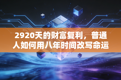 2920天的财富复利,普通人如何用八年时间改写命运剧本?