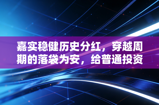 嘉实稳健历史分红，穿越周期的落袋为安，给普通投资者的稳稳幸福