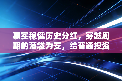 嘉实稳健历史分红，穿越周期的落袋为安，给普通投资者的稳稳幸福