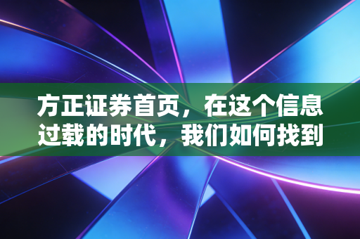 方正证券首页，在这个信息过载的时代，我们如何找到投资的定海神针？