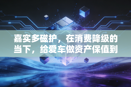 嘉实多磁护,在消费降级的当下,给爱车做资产保值到底是不是智商税?