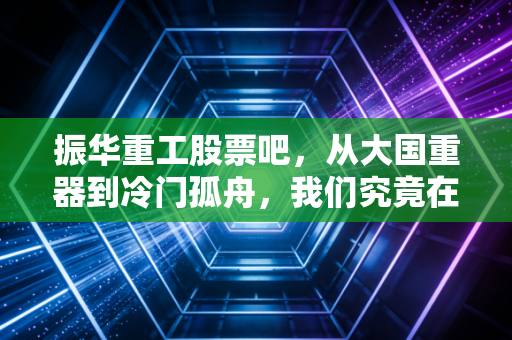 振华重工股票吧,从大国重器到冷门孤舟,我们究竟在期待什么?