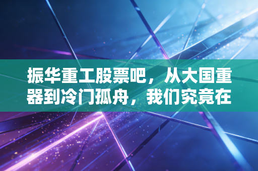 振华重工股票吧,从大国重器到冷门孤舟,我们究竟在期待什么?