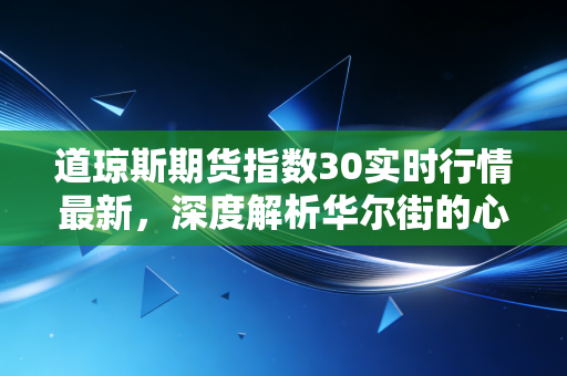 道琼斯期货指数30实时行情最新,深度解析华尔街的心跳与普通投资者的财富焦虑