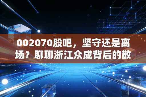 002070股吧,坚守还是离场?聊聊浙江众成背后的散户悲欢与投资逻辑