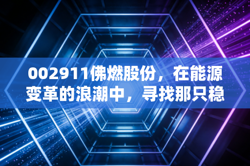 002911佛燃股份,在能源变革的浪潮中,寻找那只稳健的现金奶牛
