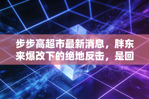 步步高超市最新消息，胖东来爆改下的绝地反击，是回光返照还是涅槃重生？