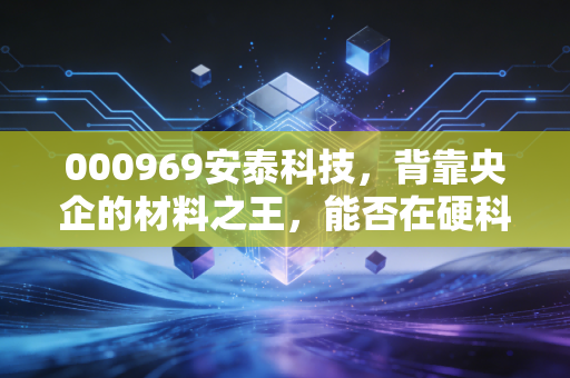000969安泰科技,背靠央企的材料之王,能否在硬科技风口起飞?