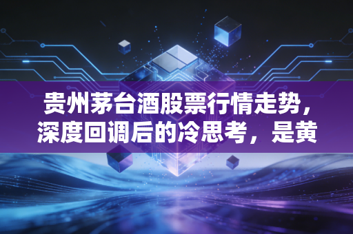 贵州茅台酒股票行情走势,深度回调后的冷思考,是黄金坑还是价值陷阱?