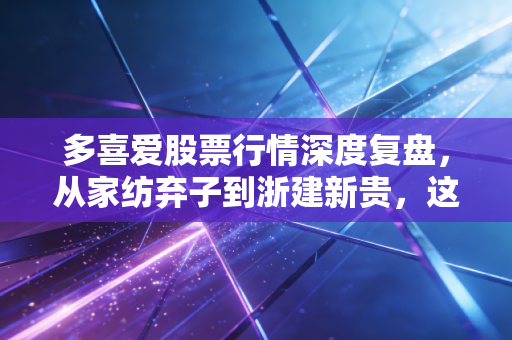 多喜爱股票行情深度复盘,从家纺弃子到浙建新贵,这场资本魔术还能玩多久?