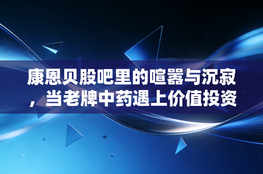 康恩贝股吧里的喧嚣与沉寂,当老牌中药遇上价值投资的冷板凳