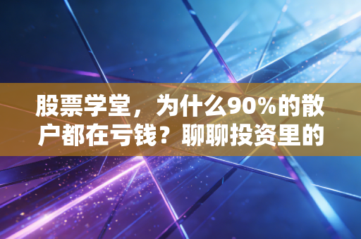 股票学堂,为什么90%的散户都在亏钱?聊聊投资里的人性博弈与长期主义