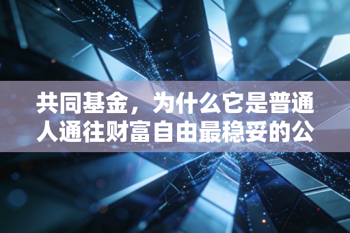 共同基金,为什么它是普通人通往财富自由最稳妥的公交车?