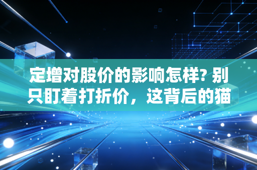 定增对股价的影响怎样? 别只盯着打折价，这背后的猫腻你得看懂